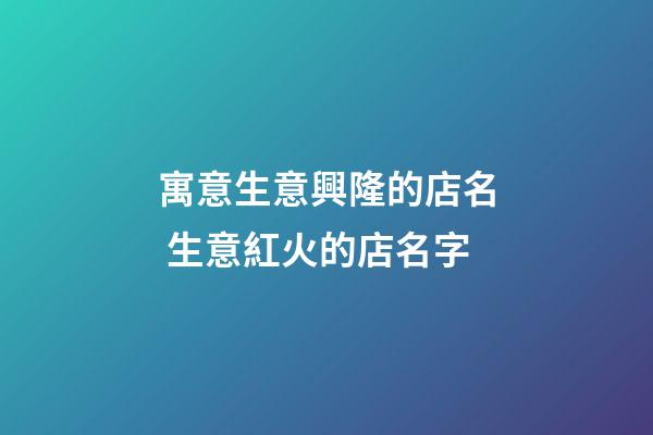 寓意生意興隆的店名 生意紅火的店名字-第1張-店鋪起名-玄機派